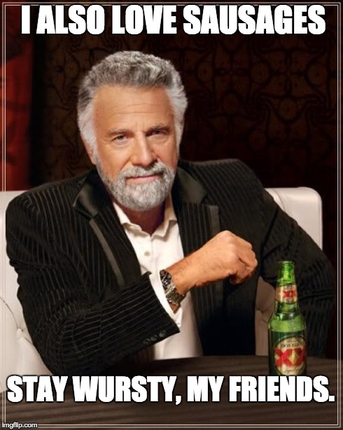 The Most Interesting Man In The World | I ALSO LOVE SAUSAGES STAY WURSTY, MY FRIENDS. | image tagged in memes,the most interesting man in the world | made w/ Imgflip meme maker