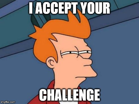 "Well it's not like you can walk on water" | I ACCEPT YOUR CHALLENGE | image tagged in memes,futurama fry | made w/ Imgflip meme maker