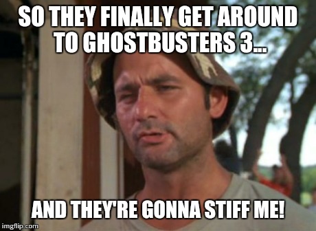 So I Got That Goin For Me Which Is Nice Meme | SO THEY FINALLY GET AROUND TO GHOSTBUSTERS 3... AND THEY'RE GONNA STIFF ME! | image tagged in memes,so i got that goin for me which is nice | made w/ Imgflip meme maker