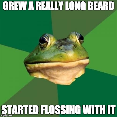 Foul Bachelor Frog | GREW A REALLY LONG BEARD STARTED FLOSSING WITH IT | image tagged in memes,foul bachelor frog,AdviceAnimals | made w/ Imgflip meme maker