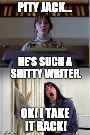 "All work and no play makes Jack a dull boy." | PITY JACK... OK! I TAKE IT BACK! HE'S SUCH A SHITTY WRITER. | image tagged in american horror story,beast mode,horror | made w/ Imgflip meme maker