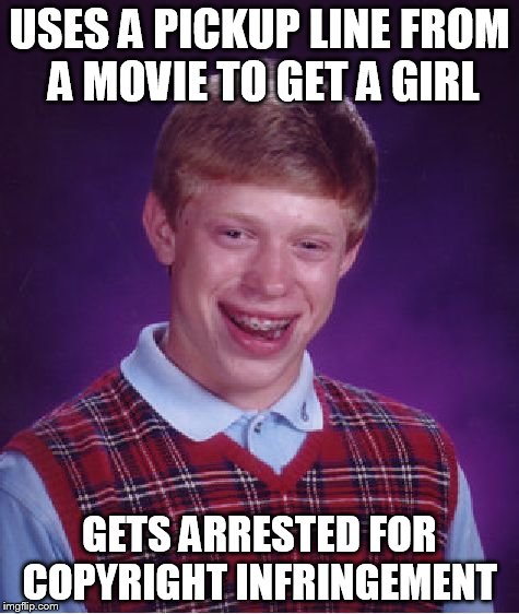 Bad Luck Brian Meme | USES A PICKUP LINE FROM A MOVIE TO GET A GIRL GETS ARRESTED FOR COPYRIGHT INFRINGEMENT | image tagged in memes,bad luck brian | made w/ Imgflip meme maker