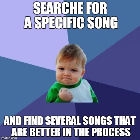 Success Kid | SEARCHE FOR A SPECIFIC SONG AND FIND SEVERAL SONGS THAT ARE BETTER IN THE PROCESS | image tagged in memes,success kid | made w/ Imgflip meme maker