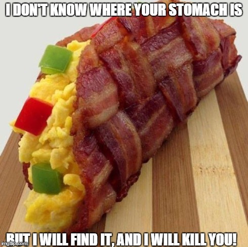 I DON'T KNOW WHERE YOUR STOMACH IS BUT I WILL FIND IT, AND I WILL KILL YOU! | image tagged in breakfast,taco,meme | made w/ Imgflip meme maker