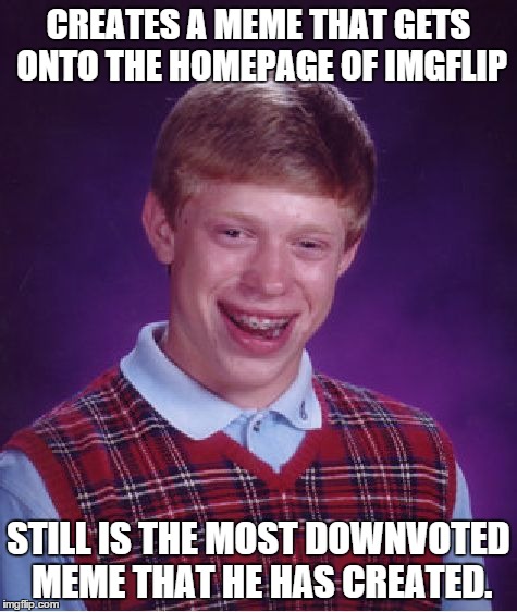 Bad Luck Brian | CREATES A MEME THAT GETS ONTO THE HOMEPAGE OF IMGFLIP STILL IS THE MOST DOWNVOTED MEME THAT HE HAS CREATED. | image tagged in memes,bad luck brian | made w/ Imgflip meme maker