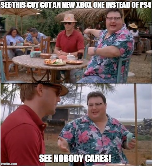 See Nobody Cares | SEE THIS GUY GOT AN NEW XBOX ONE INSTEAD OF PS4 SEE NOBODY CARES! | image tagged in memes,see nobody cares | made w/ Imgflip meme maker