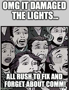 OMG IT DAMAGED THE LIGHTS... ALL RUSH TO FIX AND FORGET ABOUT COMM! | made w/ Imgflip meme maker