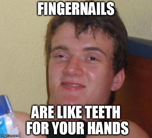 10 Guy Meme | FINGERNAILS ARE LIKE TEETH FOR YOUR HANDS | image tagged in memes,10 guy | made w/ Imgflip meme maker