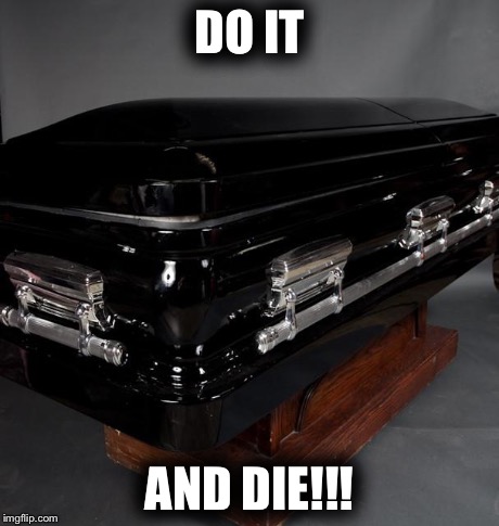 Casket | DO IT AND DIE!!! | image tagged in casket | made w/ Imgflip meme maker