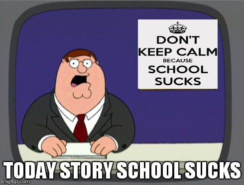 School news | TODAY STORY SCHOOL SUCKS | image tagged in memes,peter griffin news | made w/ Imgflip meme maker