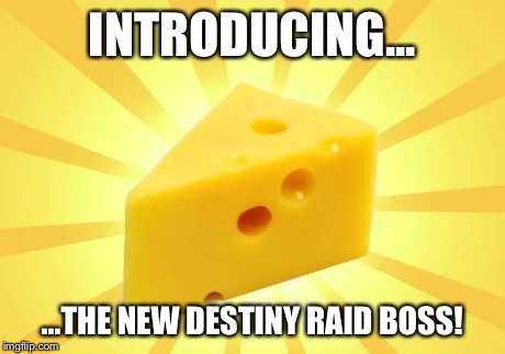 Destiny Cheese | INTRODUCING... ...THE NEW DESTINY RAID BOSS! | image tagged in destiny | made w/ Imgflip meme maker