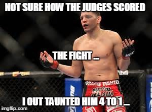 I'm acting incredulous! | NOT SURE HOW THE JUDGES SCORED I OUT TAUNTED HIM 4 TO 1 ... THE FIGHT ... | image tagged in mma,ufc,anderson silva,nick diaz | made w/ Imgflip meme maker