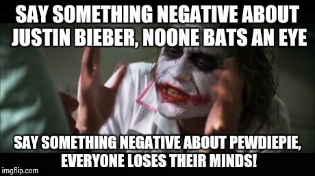 Really. Try that yourself and find out. | SAY SOMETHING NEGATIVE ABOUT JUSTIN BIEBER, NOONE BATS AN EYE SAY SOMETHING NEGATIVE ABOUT PEWDIEPIE, EVERYONE LOSES THEIR MINDS! | image tagged in memes,and everybody loses their minds,pewdiepie,haters gonna hate,unpopular opinion puffin | made w/ Imgflip meme maker