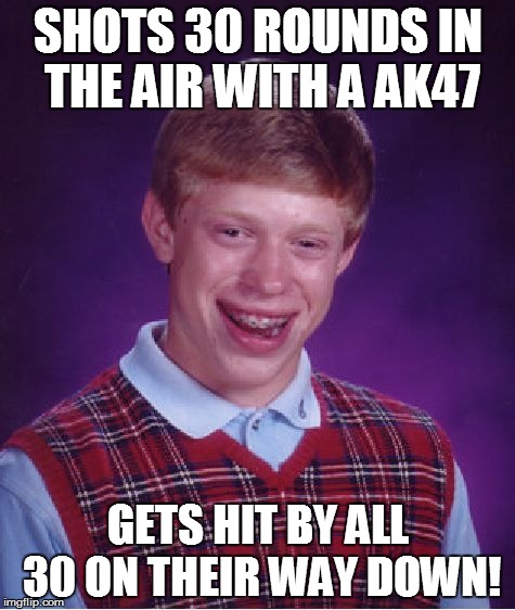 Bad Luck Brian Meme | SHOTS 30 ROUNDS IN THE AIR WITH A AK47 GETS HIT BY ALL 30 ON THEIR WAY DOWN! | image tagged in memes,bad luck brian | made w/ Imgflip meme maker