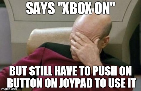 Captain Picard Facepalm Meme | SAYS "XBOX ON" BUT STILL HAVE TO PUSH ON BUTTON ON JOYPAD TO USE IT | image tagged in memes,captain picard facepalm | made w/ Imgflip meme maker