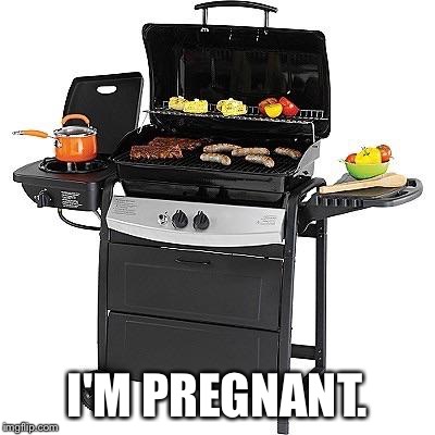 I'M PREGNANT. | image tagged in grill | made w/ Imgflip meme maker