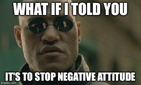 Matrix Morpheus Meme | WHAT IF I TOLD YOU IT'S TO STOP NEGATIVE ATTITUDE | image tagged in memes,matrix morpheus | made w/ Imgflip meme maker