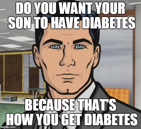 Archer | DO YOU WANT YOUR SON TO HAVE DIABETES BECAUSE THAT'S HOW YOU GET DIABETES | image tagged in memes,archer,AdviceAnimals | made w/ Imgflip meme maker