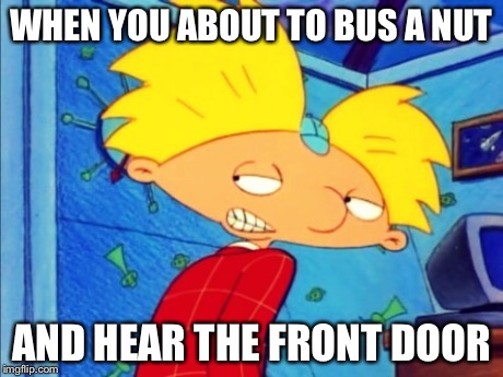 WHEN YOU ABOUT TO BUS A NUT AND HEAR THE FRONT DOOR | image tagged in funny,ghetto,bruh,memes,funny meme,truth | made w/ Imgflip meme maker