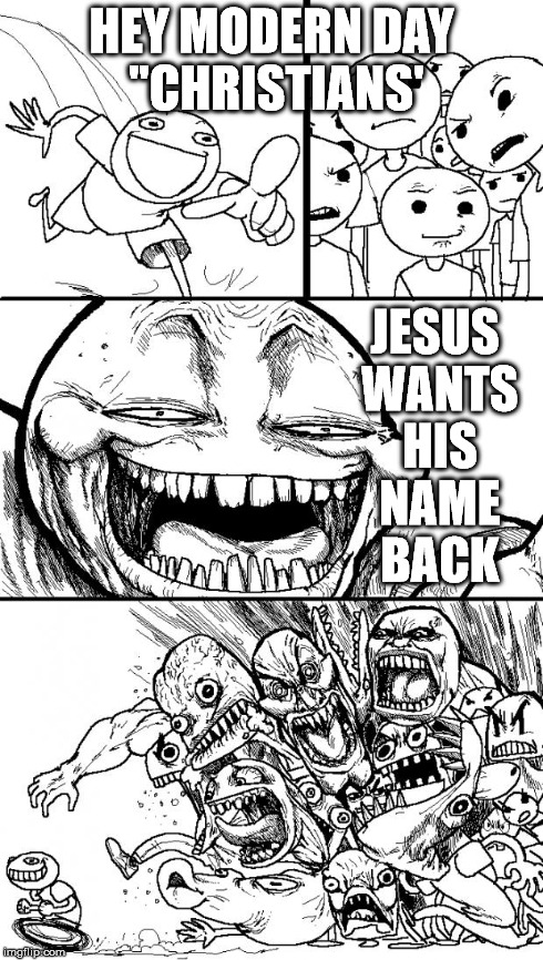 Hey Internet | HEY MODERN DAY "CHRISTIANS' JESUS WANTS HIS NAME BACK | image tagged in memes,hey internet | made w/ Imgflip meme maker