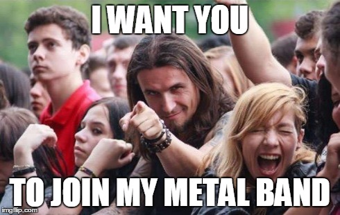 Ridiculously Photogenic Metalhead | I WANT YOU TO JOIN MY METAL BAND | image tagged in ridiculously photogenic metalhead | made w/ Imgflip meme maker