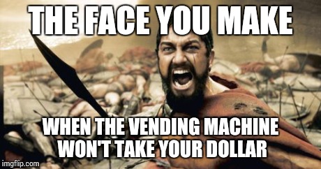 Sparta Leonidas Meme | THE FACE YOU MAKE WHEN THE VENDING MACHINE WON'T TAKE YOUR DOLLAR | image tagged in memes,sparta leonidas | made w/ Imgflip meme maker