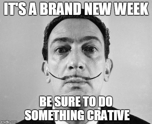 IT'S A BRAND NEW WEEK BE SURE TO DO SOMETHING CRATIVE | made w/ Imgflip meme maker