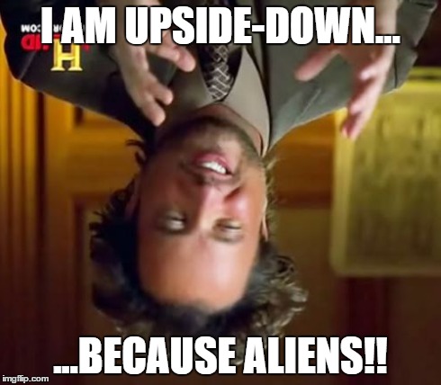 Ancient Aliens | I AM UPSIDE-DOWN... ...BECAUSE ALIENS!! | image tagged in memes,ancient aliens | made w/ Imgflip meme maker