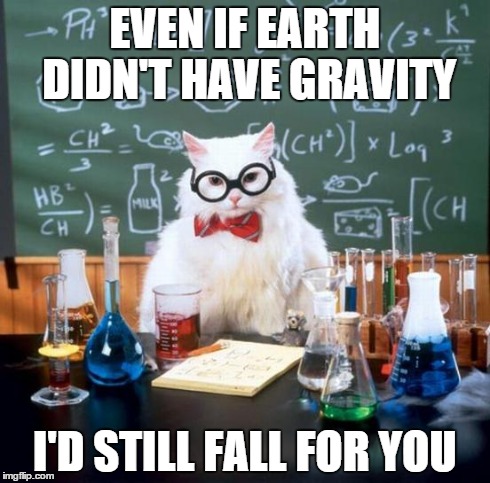 Chemistry Cat | EVEN IF EARTH DIDN'T HAVE GRAVITY I'D STILL FALL FOR YOU | image tagged in memes,chemistry cat | made w/ Imgflip meme maker