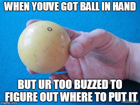 WHEN YOUVE GOT BALL IN HAND BUT UR TOO BUZZED TO FIGURE OUT WHERE TO PUT IT | image tagged in pool,buzz | made w/ Imgflip meme maker