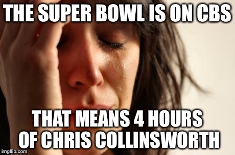 First World Problems Meme | THE SUPER BOWL IS ON CBS THAT MEANS 4 HOURS OF CHRIS COLLINSWORTH | image tagged in memes,first world problems | made w/ Imgflip meme maker