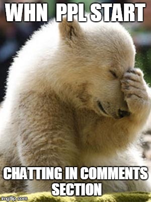 Facepalm Bear | WHN  PPL START CHATTING IN COMMENTS SECTION | image tagged in memes,facepalm bear | made w/ Imgflip meme maker