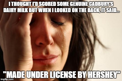 First World Problems | I THOUGHT I'D SCORED SOME GENUINE CADBURY'S DAIRY MILK BUT WHEN I LOOKED ON THE BACK, IT SAID... "MADE UNDER LICENSE BY HERSHEY" | image tagged in memes,first world problems | made w/ Imgflip meme maker