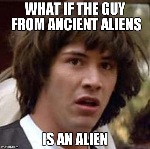 Conspiracy Keanu Meme | WHAT IF THE GUY FROM ANCIENT ALIENS IS AN ALIEN | image tagged in memes,conspiracy keanu | made w/ Imgflip meme maker