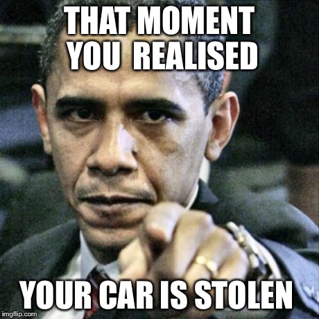 Pissed Off Obama | THAT MOMENT YOU 
REALISED YOUR CAR IS STOLEN | image tagged in memes,pissed off obama | made w/ Imgflip meme maker