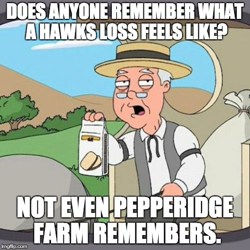 Pepperidge Farm Remembers Meme | DOES ANYONE REMEMBER WHAT A HAWKS LOSS FEELS LIKE? NOT EVEN PEPPERIDGE FARM REMEMBERS. | image tagged in memes,pepperidge farm remembers,AtlantaHawks | made w/ Imgflip meme maker