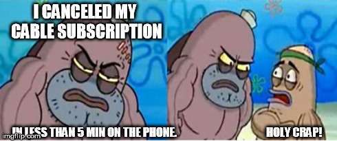 I CANCELED MY CABLE SUBSCRIPTION IN LESS THAN 5 MIN ON THE PHONE.                                         HOLY CRAP! | made w/ Imgflip meme maker