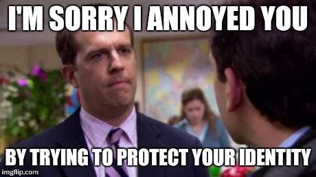 Sorry I annoyed you | I'M SORRY I ANNOYED YOU BY TRYING TO PROTECT YOUR IDENTITY | image tagged in sorry i annoyed you,AdviceAnimals | made w/ Imgflip meme maker