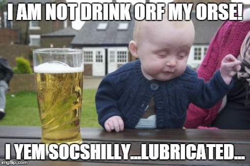 Drunk Baby Meme | I AM NOT DRINK ORF MY ORSE! I YEM SOCSHILLY...LUBRICATED... | image tagged in memes,drunk baby | made w/ Imgflip meme maker