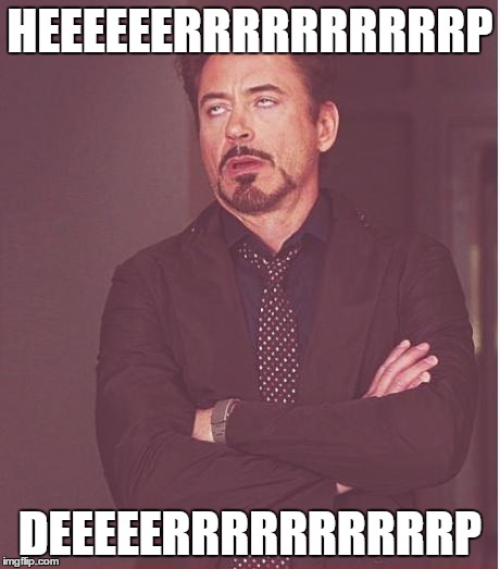 Face You Make Robert Downey Jr Meme | HEEEEEERRRRRRRRRRP DEEEEERRRRRRRRRRP | image tagged in memes,face you make robert downey jr | made w/ Imgflip meme maker