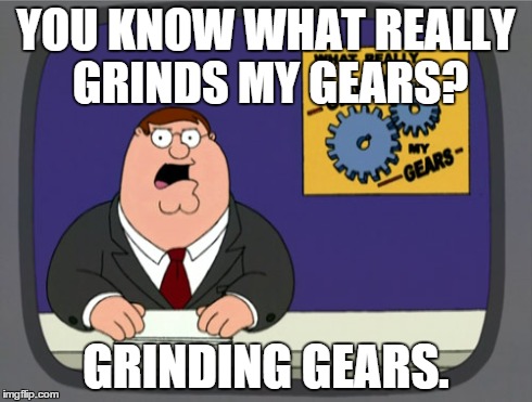 Peter Griffin News Meme | YOU KNOW WHAT REALLY GRINDS MY GEARS? GRINDING GEARS. | image tagged in memes,peter griffin news | made w/ Imgflip meme maker