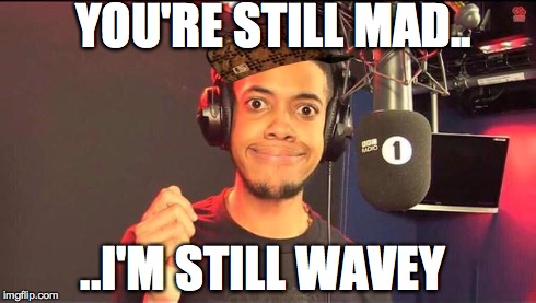 YOU'RE STILL MAD.. ..I'M STILL WAVEY | image tagged in chip i'm fine,lavz,bbc radio 1xtra,soundcloud | made w/ Imgflip meme maker