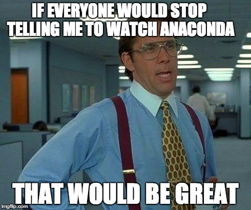 That Would Be Great Meme | IF EVERYONE WOULD STOP TELLING ME TO WATCH ANACONDA THAT WOULD BE GREAT | image tagged in memes,that would be great | made w/ Imgflip meme maker