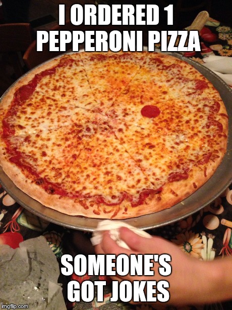 I ORDERED 1 PEPPERONI PIZZA SOMEONE'S GOT JOKES | made w/ Imgflip meme maker