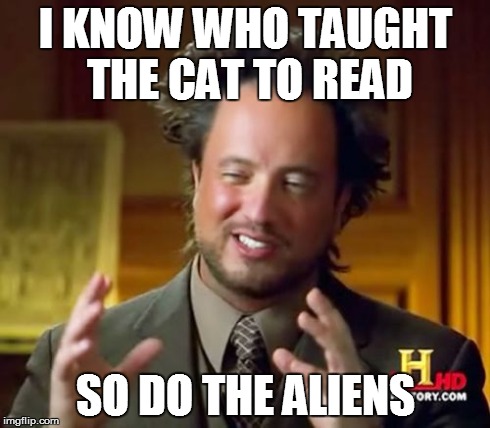 Ancient Aliens Meme | I KNOW WHO TAUGHT THE CAT TO READ SO DO THE ALIENS | image tagged in memes,ancient aliens | made w/ Imgflip meme maker