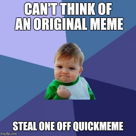 Success Kid Meme | CAN'T THINK OF AN ORIGINAL MEME STEAL ONE OFF QUICKMEME | image tagged in memes,success kid | made w/ Imgflip meme maker