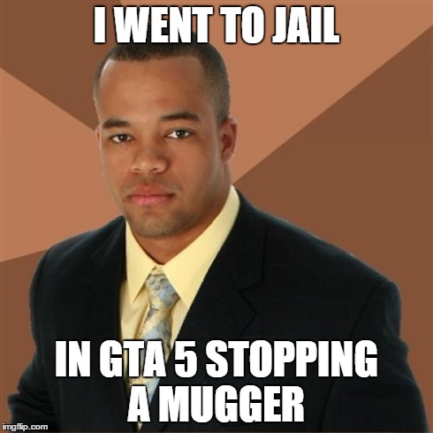 Successful Black Man Meme | I WENT TO JAIL IN GTA 5 STOPPING A MUGGER | image tagged in memes,successful black man | made w/ Imgflip meme maker