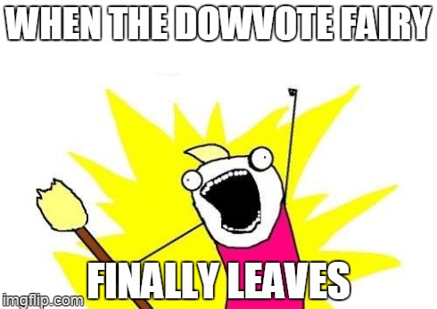 X All The Y Meme | WHEN THE DOWVOTE FAIRY FINALLY LEAVES | image tagged in memes,x all the y | made w/ Imgflip meme maker