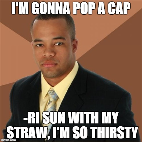 Successful Black Man Meme | I'M GONNA POP A CAP -RI SUN WITH MY STRAW, I'M SO THIRSTY | image tagged in memes,successful black man | made w/ Imgflip meme maker