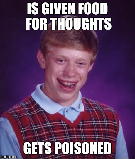 Bad Luck Brian Meme | IS GIVEN FOOD FOR THOUGHTS GETS POISONED | image tagged in memes,bad luck brian | made w/ Imgflip meme maker
